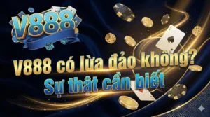 V888 có lừa đảo không? Sự thật cần biết