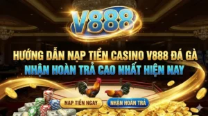 Hướng dẫn nạp tiền Casino V888 đá gà nhận hoàn trả cao nhất hiện nay